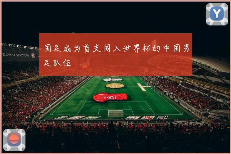 国足成为首支闯入世界杯的中国男足队伍