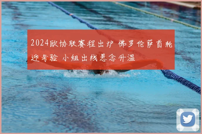 2024欧协联赛程出炉 佛罗伦萨首轮迎考验 小组出线悬念升温