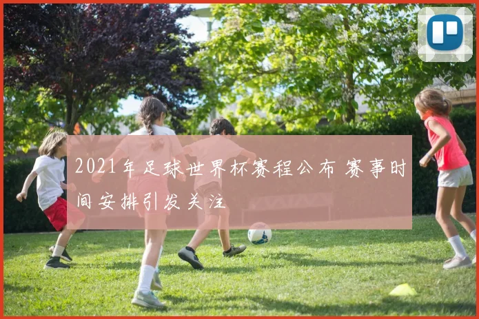 2021年足球世界杯赛程公布 赛事时间安排引发关注