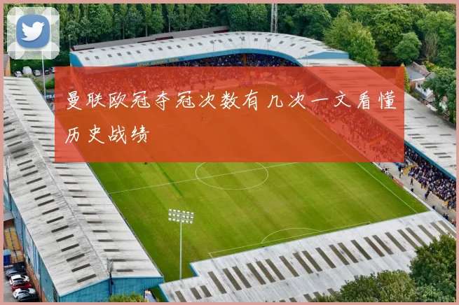 曼联欧冠夺冠次数有几次一文看懂历史战绩