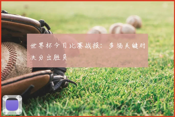世界杯今日比赛战报:多场关键对决分出胜负