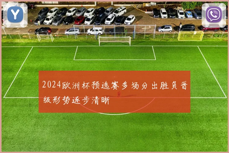 2024欧洲杯预选赛多场分出胜负晋级形势逐步清晰