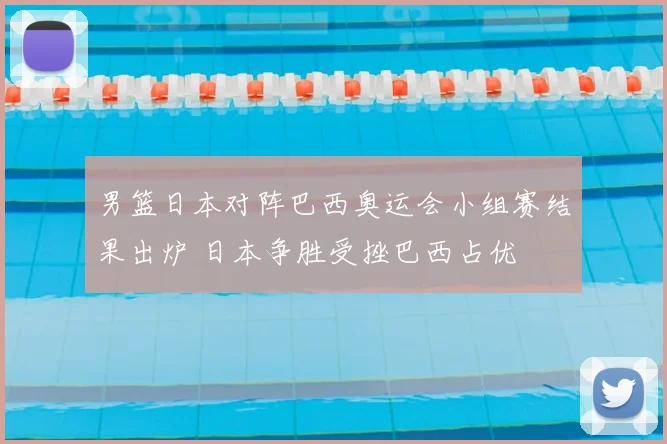 男篮日本对阵巴西奥运会小组赛结果出炉 日本争胜受挫巴西占优