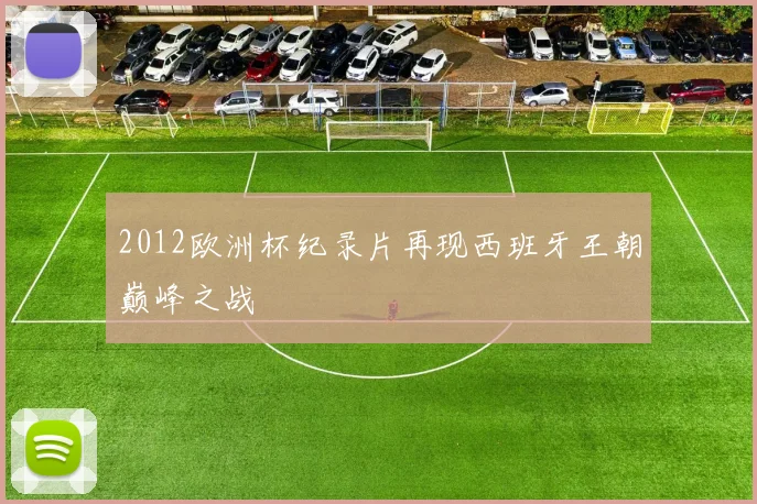 2012欧洲杯纪录片再现西班牙王朝巅峰之战