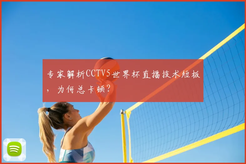 专家解析CCTV5世界杯直播技术短板,为何总卡顿?