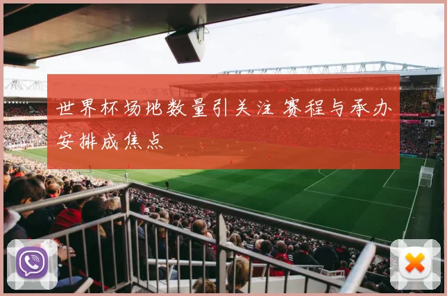 世界杯场地数量引关注 赛程与承办安排成焦点