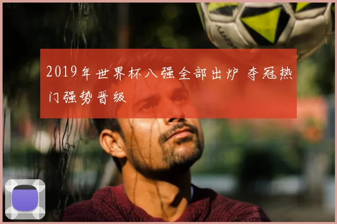 2019年世界杯八强全部出炉 夺冠热门强势晋级