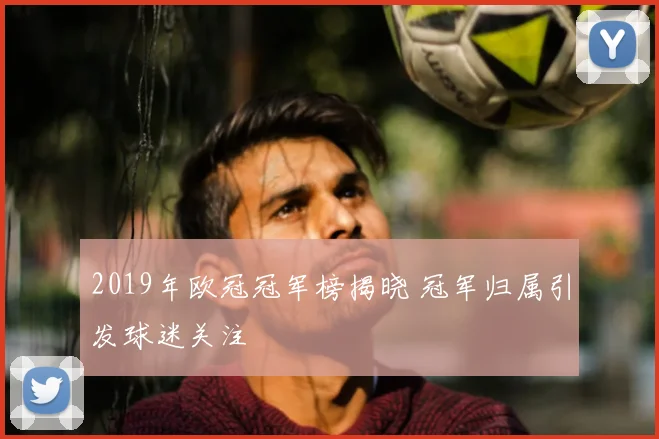 2019年欧冠冠军榜揭晓 冠军归属引发球迷关注