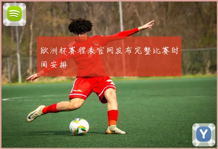 欧洲杯赛程表官网发布完整比赛时间安排