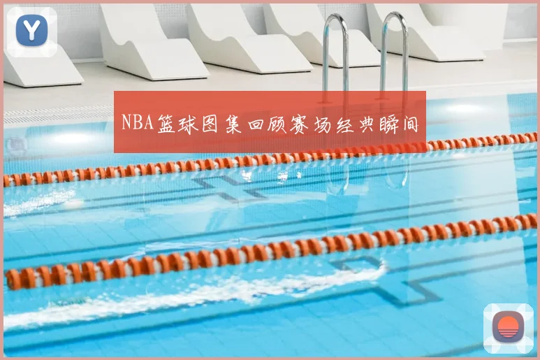 NBA篮球图集回顾赛场经典瞬间