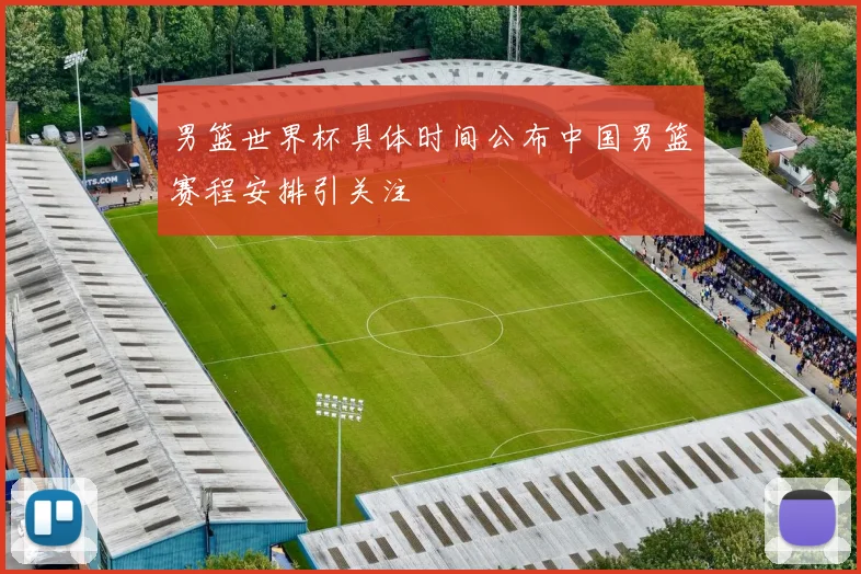 男篮世界杯具体时间公布中国男篮赛程安排引关注
