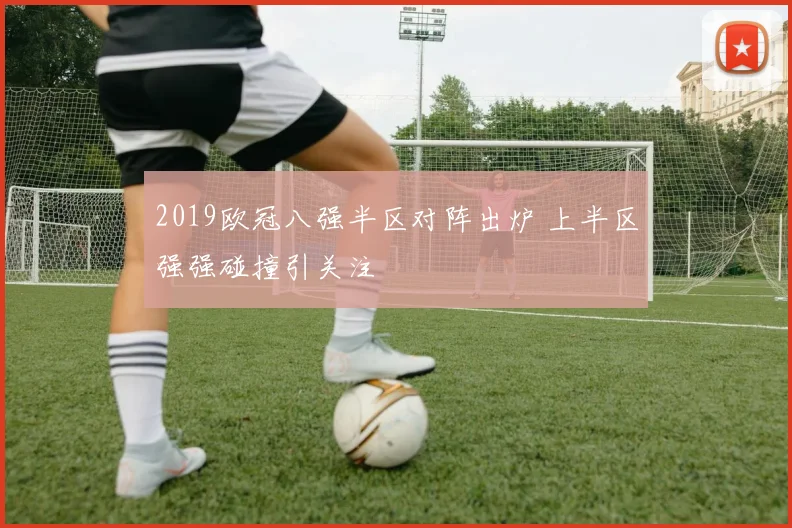 2019欧冠八强半区对阵出炉 上半区强强碰撞引关注