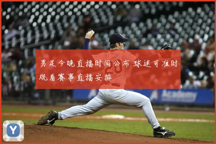 男足今晚直播时间公布 球迷可准时观看赛事直播安排