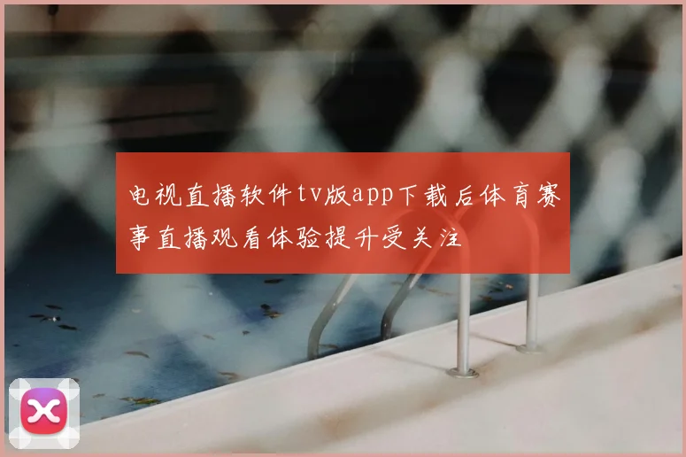 电视直播软件tv版app下载后体育赛事直播观看体验提升受关注