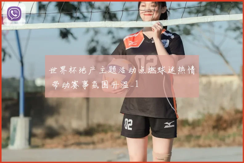 世界杯地产主题活动点燃球迷热情 带动赛事氛围升温_1