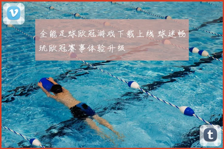全能足球欧冠游戏下载上线 球迷畅玩欧冠赛事体验升级