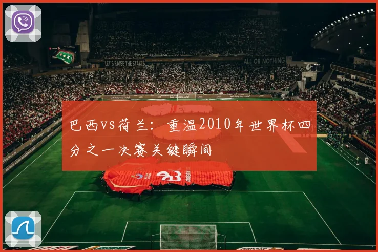 巴西vs荷兰：重温2010年世界杯四分之一决赛关键瞬间