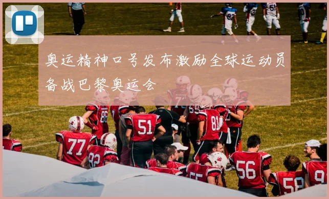 奥运精神口号发布激励全球运动员备战巴黎奥运会