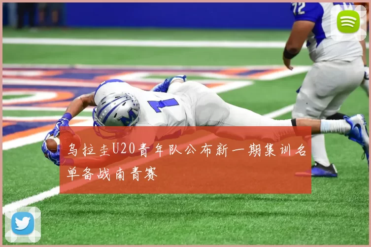 乌拉圭U20青年队公布新一期集训名单备战南青赛