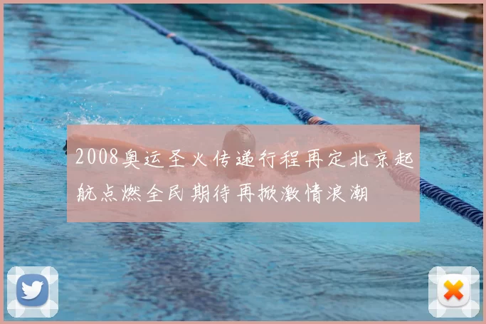 2008奥运圣火传递行程再定北京起航点燃全民期待再掀激情浪潮