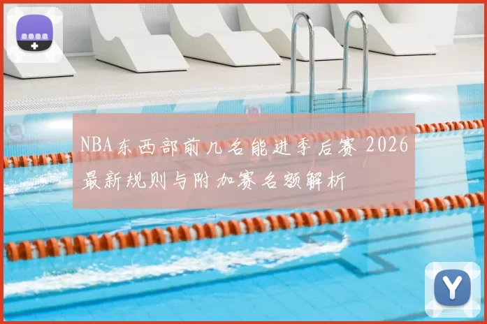 NBA东西部前几名能进季后赛 2026最新规则与附加赛名额解析