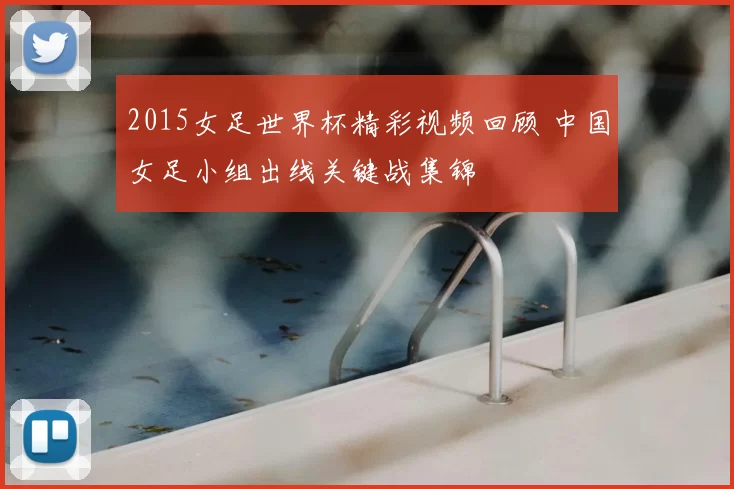 2015女足世界杯精彩视频回顾 中国女足小组出线关键战集锦