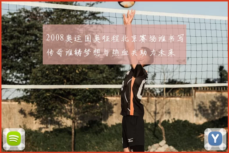 2008奥运国奥征程北京赛场谁书写传奇谁铸梦想与热血共助力未来