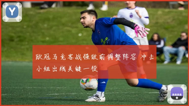 欧冠马竞客战强敌前调整阵容 冲击小组出线关键一役