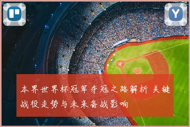 本界世界杯冠军夺冠之路解析 关键战役走势与未来备战影响