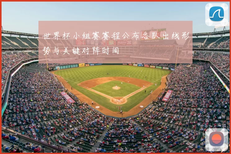 世界杯小组赛赛程公布各队出线形势与关键对阵时间