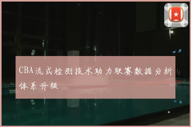 CBA流式检测技术助力联赛数据分析体系升级
