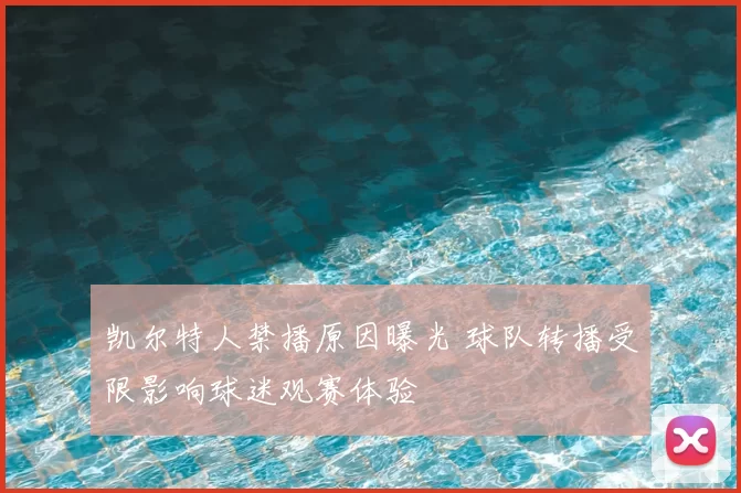 凯尔特人禁播原因曝光 球队转播受限影响球迷观赛体验