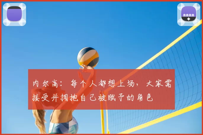 内尔高：每个人都想上场，大家需接受并拥抱自己被赋予的角色