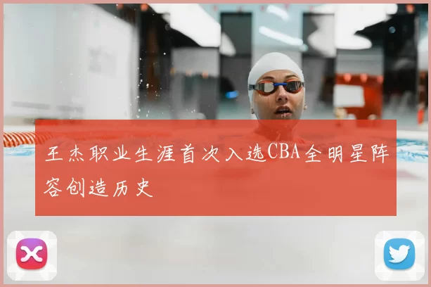 王杰职业生涯首次入选CBA全明星阵容创造历史