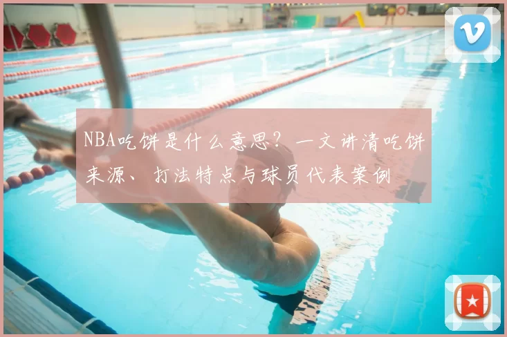 NBA吃饼是什么意思？一文讲清吃饼来源、打法特点与球员代表案例