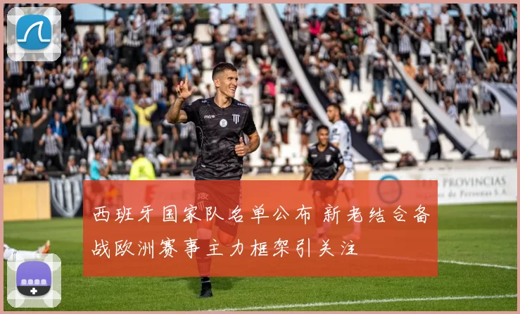 西班牙国家队名单公布 新老结合备战欧洲赛事主力框架引关注