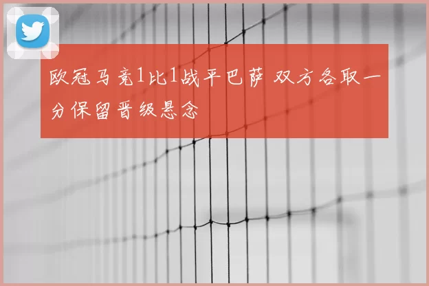 欧冠马竞1比1战平巴萨 双方各取一分保留晋级悬念