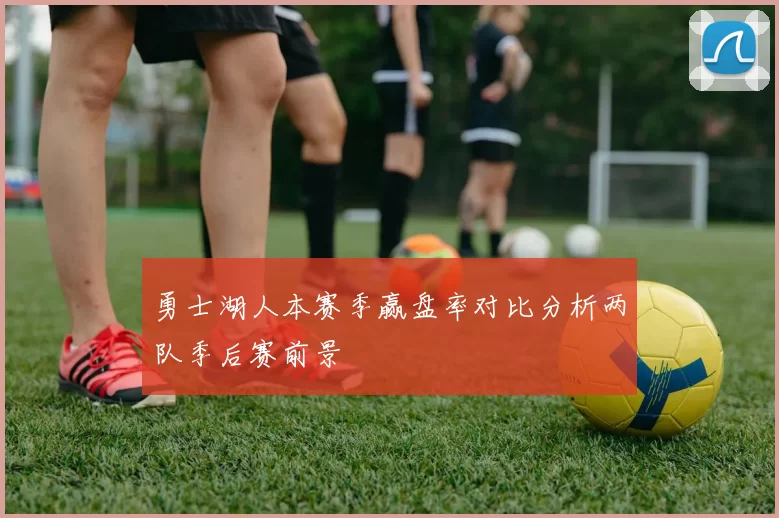 勇士湖人本赛季赢盘率对比分析两队季后赛前景