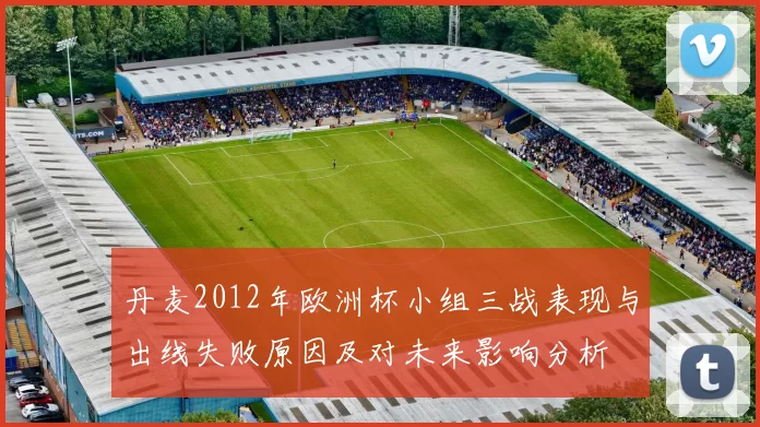 丹麦2012年欧洲杯小组三战表现与出线失败原因及对未来影响分析