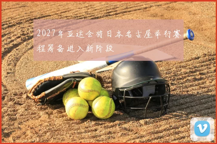 2027年亚运会将日本名古屋举行赛程筹备进入新阶段