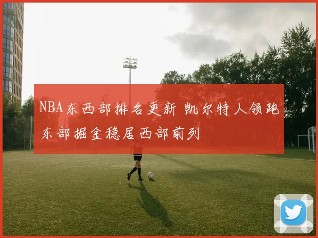 NBA东西部排名更新 凯尔特人领跑东部掘金稳居西部前列