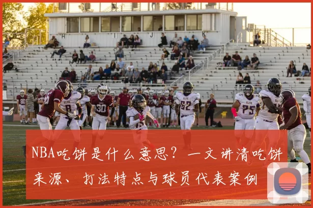 NBA吃饼是什么意思？一文讲清吃饼来源、打法特点与球员代表案例