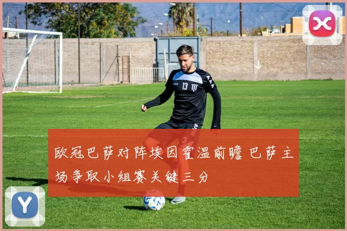 欧冠巴萨对阵埃因霍温前瞻 巴萨主场争取小组赛关键三分