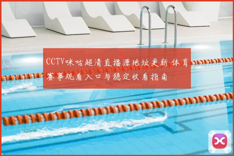 CCTV咪咕超清直播源地址更新 体育赛事观看入口与稳定收看指南