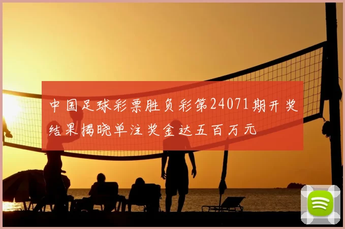 中国足球彩票胜负彩第24071期开奖结果揭晓单注奖金达五百万元