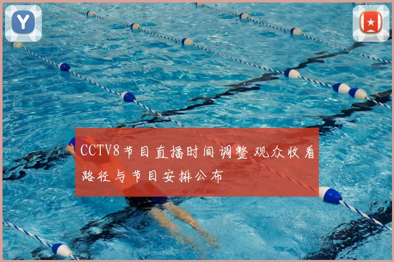 CCTV8节目直播时间调整 观众收看路径与节目安排公布