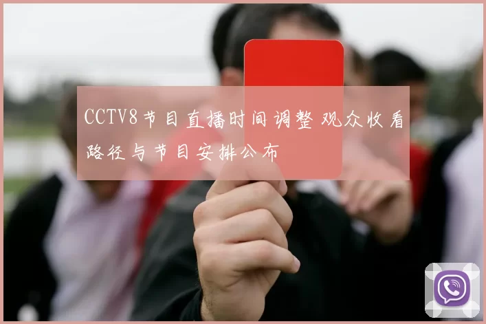 CCTV8节目直播时间调整 观众收看路径与节目安排公布
