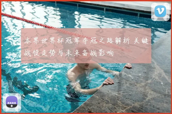 本界世界杯冠军夺冠之路解析 关键战役走势与未来备战影响