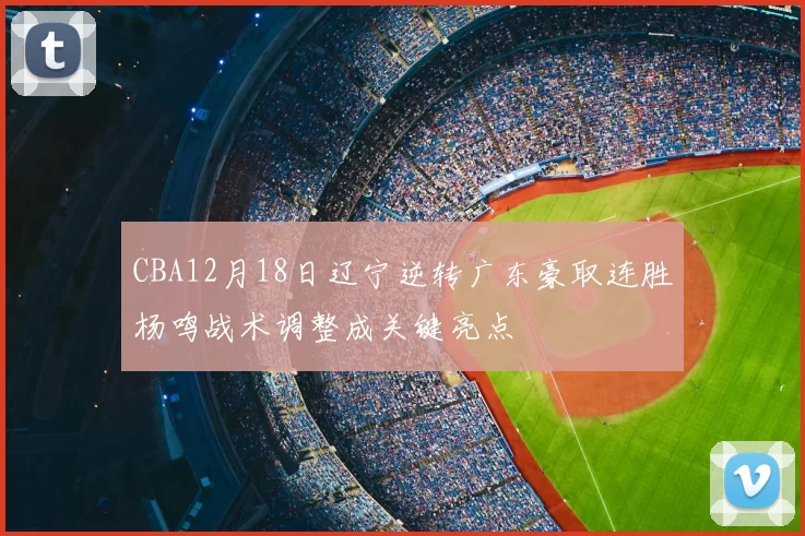 CBA12月18日辽宁逆转广东豪取连胜杨鸣战术调整成关键亮点