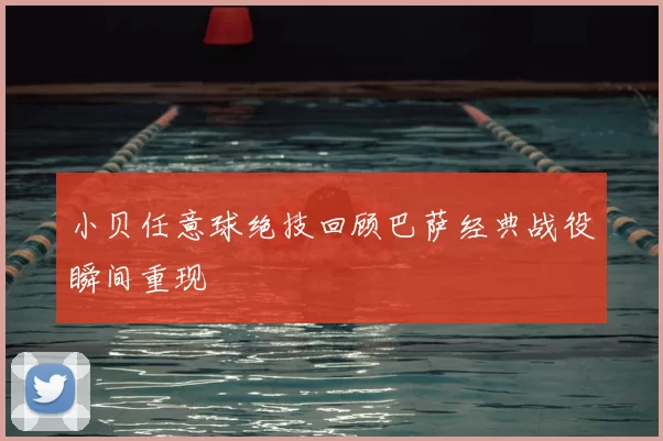 小贝任意球绝技回顾巴萨经典战役瞬间重现